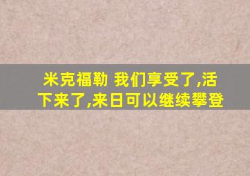 米克福勒 我们享受了,活下来了,来日可以继续攀登